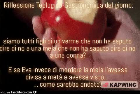Riflessione Teologico-Gastronomica del giorno: Siamo tutti figli di un verme che non ha saputo dire di no a una mela che non ha saputo dire di no a una donna